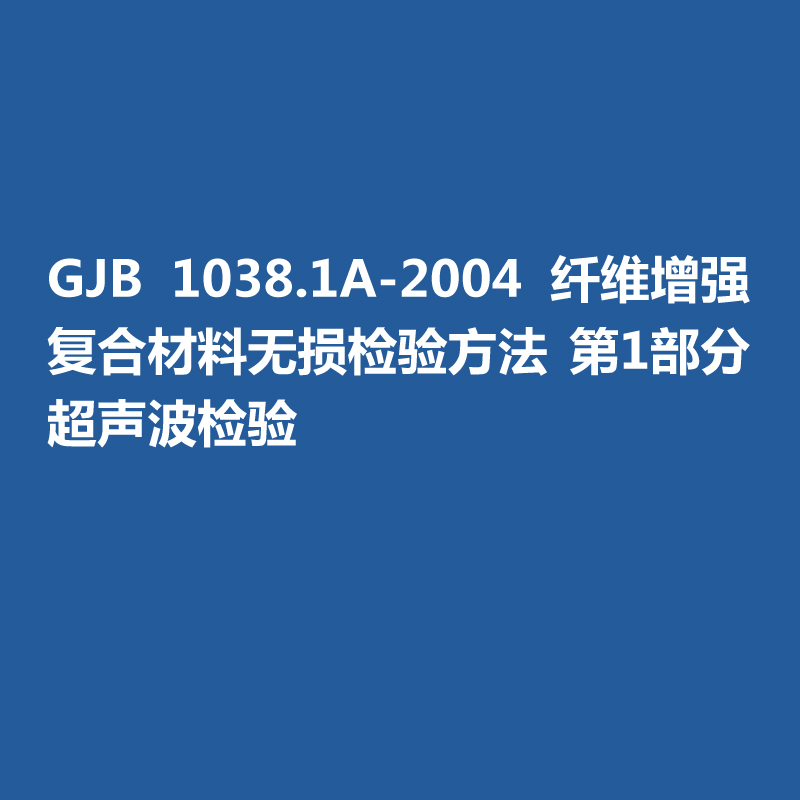 GJB 1038.1A-2004 纖維增強(qiáng)復(fù)合材料無(wú)損檢驗(yàn)方法 第1部分 超聲波檢驗(yàn)
